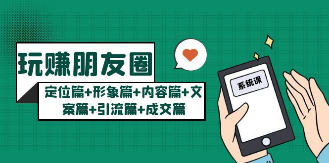 玩赚朋友圈系统课:定位篇+形象篇+内容篇+文案篇+引流篇+成交篇