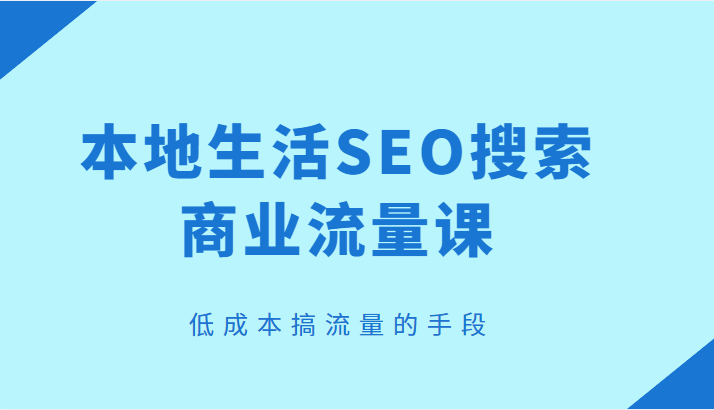 本地生活SEO搜索商业流量课,低成本搞流量的手段