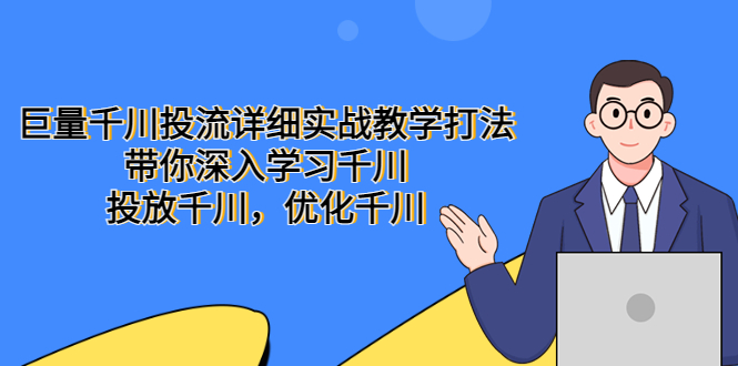 巨量千川投流详细实战教学打法:带你深入学习千川,投放千川,优化千川