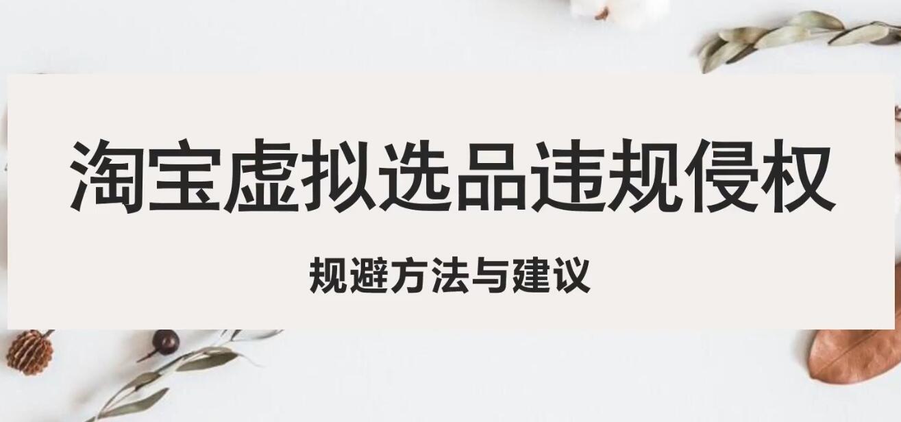 淘宝虚拟违规侵权规避方法与建议,6个部分详细讲解,做虚拟资源必看