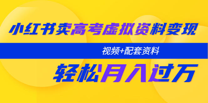 小红书卖高考虚拟资料变现分享课:轻松月入过万(视频+配套资料)