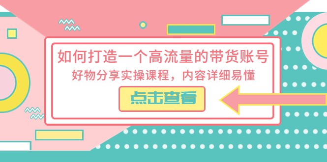 如何打造一个高流量的带货账号，好物分享实操课程，内容详细易懂-颜夕资源网-第21张图片
