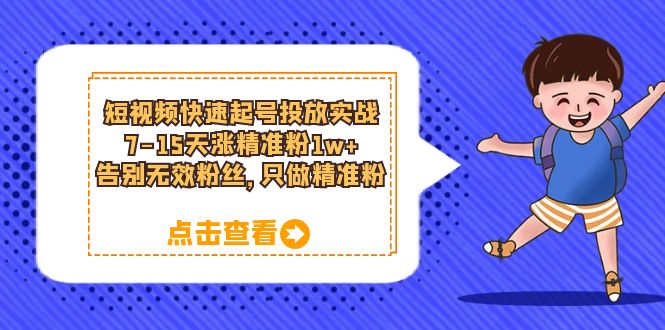 短视频快速起号·投放实战:7-15天涨精准粉1w+,告别无效粉丝,只做精准粉
