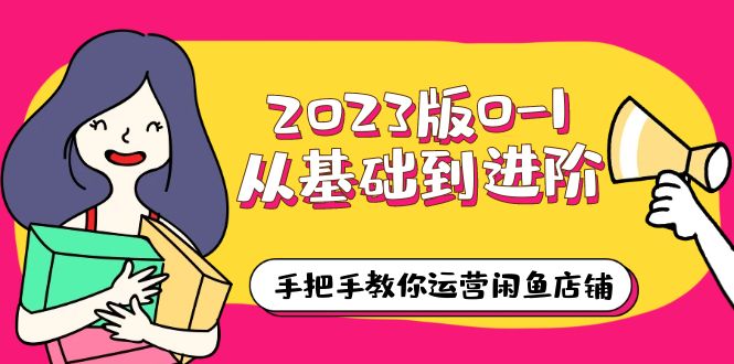 2023版0-1从基础到进阶,手把手教你运营闲鱼店铺(10节视频课)