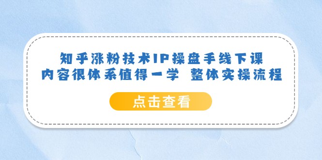 知乎涨粉技术IP操盘手线下课,内容很体系值得一学 整体实操流程
