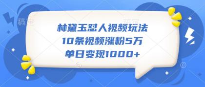 林黛玉怼人视频玩法,10条视频涨粉5万,单日变现1000+-颜夕资源网-第23张图片 林黛玉怼人视频玩法,10条视频涨粉5万,单日变现1000+-颜夕资源网-第23张图片