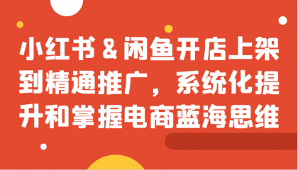 小红书&闲鱼开店上架到精通推广,系统化提升和掌握电商蓝海思维-颜夕资源网-第23张图片 小红书&闲鱼开店上架到精通推广,系统化提升和掌握电商蓝海思维-颜夕资源网-第23张图片