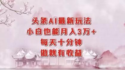 头条AI最新玩法,小白轻松月入三万+,每天十分钟,做就有收益-颜夕资源网-第23张图片 头条AI最新玩法,小白轻松月入三万+,每天十分钟,做就有收益-颜夕资源网-第23张图片