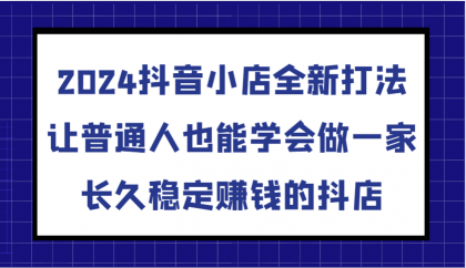 抖音小店全新打法,让普通人也能学会做一家长久稳定赚钱的抖店(更新)-颜夕资源网-第23张图片 抖音小店全新打法,让普通人也能学会做一家长久稳定赚钱的抖店(更新)-颜夕资源网-第23张图片