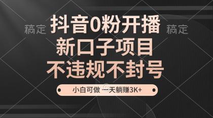 抖音0粉开播,新口子,不违规不封号, 小白可做,一天躺赚3k+-颜夕资源网-第23张图片 抖音0粉开播,新口子,不违规不封号, 小白可做,一天躺赚3k+-颜夕资源网-第23张图片