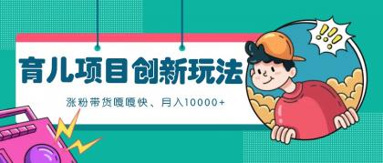 育儿项目创新玩法,起号实操完整流程,涨粉带货嘎嘎快!月入10000+ (全方位保姆式教程)-颜夕资源网-第23张图片 育儿项目创新玩法,起号实操完整流程,涨粉带货嘎嘎快!月入10000+ (全方位保姆式教程)-颜夕资源网-第23张图片