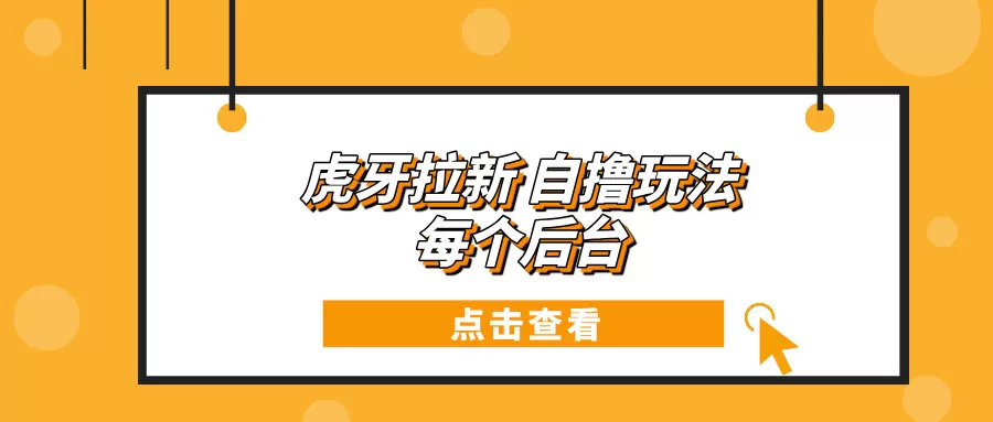 虎牙拉新项目玩法 每个后台每天100+-颜夕资源网-第23张图片 虎牙拉新项目玩法 每个后台每天100+-颜夕资源网-第23张图片