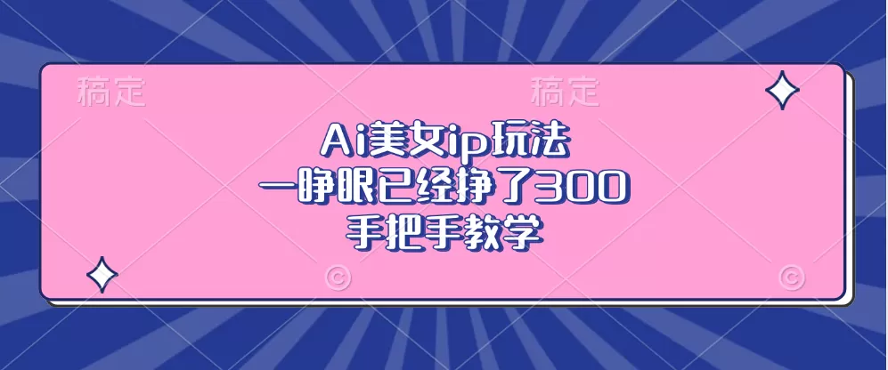 Ai美钕ip玩法,一睁眼已经挣了300,手把手教学-颜夕资源网-第23张图片 Ai美钕ip玩法,一睁眼已经挣了300,手把手教学-颜夕资源网-第23张图片