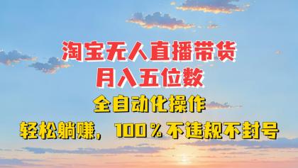 淘宝无人直播带货,月入五位数,全自动化操作,轻松躺赚,100%不违规不封号-颜夕资源网-第23张图片 淘宝无人直播带货,月入五位数,全自动化操作,轻松躺赚,100%不违规不封号-颜夕资源网-第23张图片