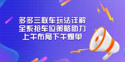 多多三联车玩法详解,全系抢车位策略助力,上午布局下午爆单-颜夕资源网-第23张图片 多多三联车玩法详解,全系抢车位策略助力,上午布局下午爆单-颜夕资源网-第23张图片