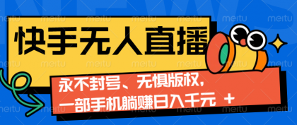 快手无人直播9.0神技来袭：永不封号、无惧版权，一部手机躺赚日入千元+-颜夕资源网-第23张图片