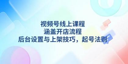 视频号线上课程详解,涵盖开店流程,后台设置与上架技巧,起号法则-颜夕资源网-第23张图片 视频号线上课程详解,涵盖开店流程,后台设置与上架技巧,起号法则-颜夕资源网-第23张图片