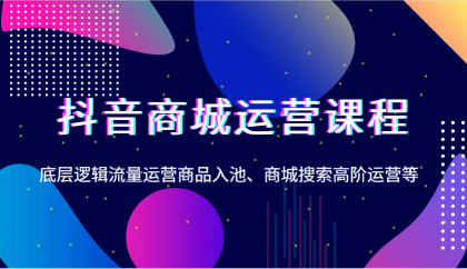 抖音商城运营课程,底层逻辑流量运营商品入池、商城搜索高阶运营等-颜夕资源网-第23张图片 抖音商城运营课程,底层逻辑流量运营商品入池、商城搜索高阶运营等-颜夕资源网-第23张图片