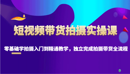 短视频带货拍摄实操课，零基础学拍摄入门到精通教学，独立完成拍摄带货全流程-颜夕资源网-第23张图片