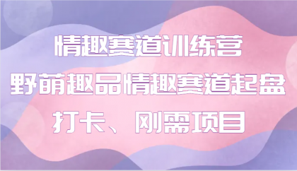 情趣赛道训练营 野萌趣品情趣赛道起盘打卡、刚需项目-颜夕资源网-第23张图片 情趣赛道训练营 野萌趣品情趣赛道起盘打卡、刚需项目-颜夕资源网-第23张图片