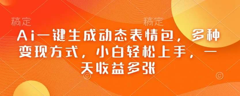 Ai一键生成动态表情包,多种变现方式,小白轻松上手,一天收益多张-颜夕资源网-第23张图片 Ai一键生成动态表情包,多种变现方式,小白轻松上手,一天收益多张-颜夕资源网-第23张图片