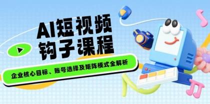 AI短视频钩子课程,企业核心目标、账号选择及矩阵模式全解析-颜夕资源网-第23张图片 AI短视频钩子课程,企业核心目标、账号选择及矩阵模式全解析-颜夕资源网-第23张图片