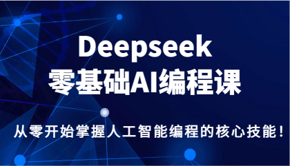 Deepseek零基础AI编程课,从零开始掌握人工智能编程的核心技能!-颜夕资源网-第23张图片 Deepseek零基础AI编程课,从零开始掌握人工智能编程的核心技能!-颜夕资源网-第23张图片