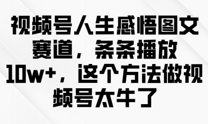 视频号人生感悟图文赛道,条条播放10w+,这个方法做视频号太牛了-颜夕资源网-第23张图片 视频号人生感悟图文赛道,条条播放10w+,这个方法做视频号太牛了-颜夕资源网-第23张图片