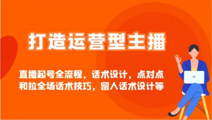 打造运营型主播直播起号全流程,话术设计,点对点和拉全场话术技巧,留人话术设计等-颜夕资源网-第23张图片 打造运营型主播直播起号全流程,话术设计,点对点和拉全场话术技巧,留人话术设计等-颜夕资源网-第23张图片