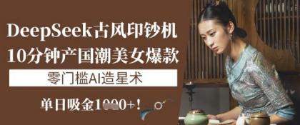DeepSeek唯美古风提款机:10min产国潮品牌美女爆款,单日吸钱1k ,零门槛AI艺人培训术-颜夕资源网-第23张图片 DeepSeek唯美古风提款机:10min产国潮品牌美女爆款,单日吸钱1k ,零门槛AI艺人培训术-颜夕资源网-第23张图片