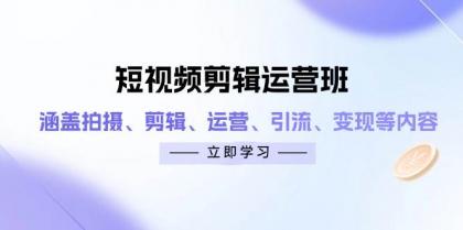 短视频剪辑运营班：涵盖拍摄、剪辑、运营、引流、变现等内容-颜夕资源网-第23张图片