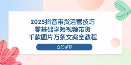 2025抖音带货运营技巧,零基础学短视频带货,千款图片万条文案全教程-颜夕资源网-第23张图片 2025抖音带货运营技巧,零基础学短视频带货,千款图片万条文案全教程-颜夕资源网-第23张图片