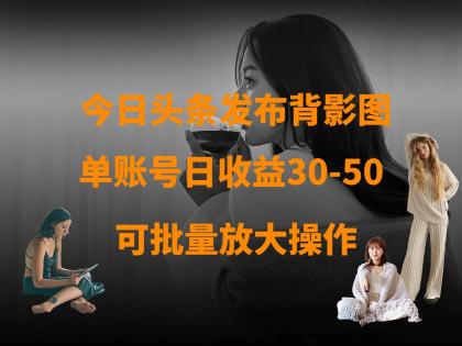 今日头条发布背影图 单账号日收益30-50 可放大操作-颜夕资源网-第23张图片 今日头条发布背影图 单账号日收益30-50 可放大操作-颜夕资源网-第23张图片