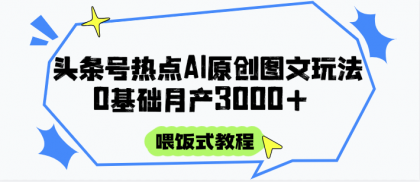 头条号热点AI图文攻略,喂饭式教程+0基础月产3000+-颜夕资源网-第23张图片 头条号热点AI图文攻略,喂饭式教程+0基础月产3000+-颜夕资源网-第23张图片