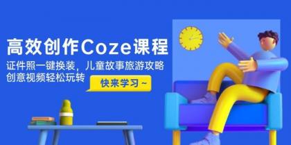 高效创作Coze课程,证件照一键换装,儿童故事旅游攻略,创意视频轻松玩转-颜夕资源网-第23张图片 高效创作Coze课程,证件照一键换装,儿童故事旅游攻略,创意视频轻松玩转-颜夕资源网-第23张图片