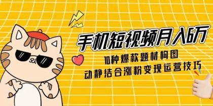 手机短视频月入6万,10种爆款题材构图,动静结合涨粉变现运营技巧-颜夕资源网-第23张图片 手机短视频月入6万,10种爆款题材构图,动静结合涨粉变现运营技巧-颜夕资源网-第23张图片