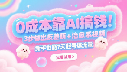 0成本靠AI搞钱！3步做出反差萌+治愈系视频，新手也能7天起号爆流量，月入5位数-颜夕资源网-第23张图片