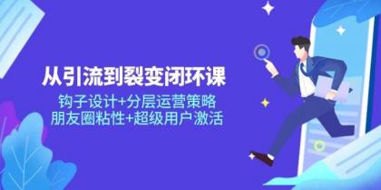从引流到裂变闭环课:钩子设计+分层运营策略,朋友圈粘性+超级用户激活-颜夕资源网-第23张图片 从引流到裂变闭环课:钩子设计+分层运营策略,朋友圈粘性+超级用户激活-颜夕资源网-第23张图片