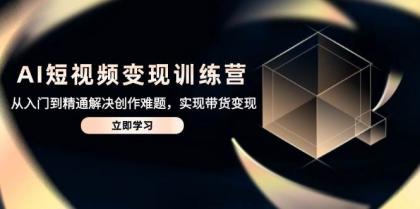 AI短视频变现训练营,从入门到精通解决创作难题,实现带货变现-颜夕资源网-第23张图片 AI短视频变现训练营,从入门到精通解决创作难题,实现带货变现-颜夕资源网-第23张图片