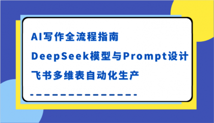 AI写作全流程指南,DeepSeek模型与Prompt设计,飞书多维表自动化生产-颜夕资源网-第23张图片 AI写作全流程指南,DeepSeek模型与Prompt设计,飞书多维表自动化生产-颜夕资源网-第23张图片