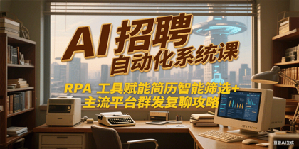 AI招聘自动化系统课,RPA工具赋能简历智能筛选+主流平台群发复聊全攻略-颜夕资源网-第23张图片 AI招聘自动化系统课,RPA工具赋能简历智能筛选+主流平台群发复聊全攻略-颜夕资源网-第23张图片