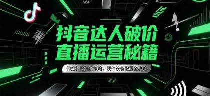 抖音达人破价直播运营秘籍,佣金补贴低价策略,硬件设备配置全攻略-颜夕资源网-第23张图片 抖音达人破价直播运营秘籍,佣金补贴低价策略,硬件设备配置全攻略-颜夕资源网-第23张图片