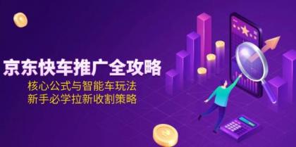京东快车推广全攻略,核心公式与智能车玩法,新手必学拉新收割策略-颜夕资源网-第23张图片 京东快车推广全攻略,核心公式与智能车玩法,新手必学拉新收割策略-颜夕资源网-第23张图片