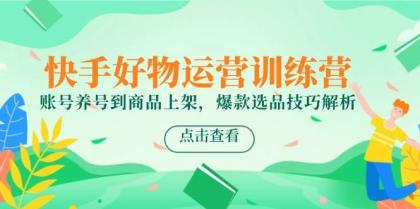 快手好物运营训练营,账号养号到商品上架,爆款选品技巧解析-颜夕资源网-第23张图片 快手好物运营训练营,账号养号到商品上架,爆款选品技巧解析-颜夕资源网-第23张图片