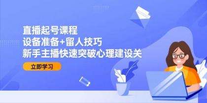 直播起号课程:设备准备+留人技巧,新手主播快速突破心理建设关-颜夕资源网-第23张图片 直播起号课程:设备准备+留人技巧,新手主播快速突破心理建设关-颜夕资源网-第23张图片