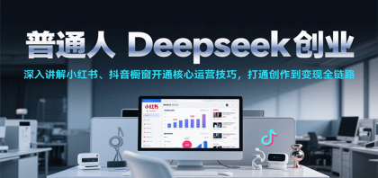普通人Deepseek创业,小红书、抖音橱窗开通核心运营技巧,打通创作到变现全链路-颜夕资源网-第23张图片 普通人Deepseek创业,小红书、抖音橱窗开通核心运营技巧,打通创作到变现全链路-颜夕资源网-第23张图片
