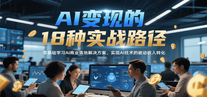 AI变现的18种实战路径,零基础学习AI商业落地解决方案,实现AI技术的被动收入转化-颜夕资源网-第23张图片 AI变现的18种实战路径,零基础学习AI商业落地解决方案,实现AI技术的被动收入转化-颜夕资源网-第23张图片