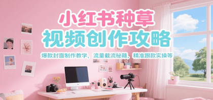 小红书种草视频创作攻略,爆款封面制作教学 ,流量截流秘籍 ,精准跟款实操等-颜夕资源网-第23张图片 小红书种草视频创作攻略,爆款封面制作教学 ,流量截流秘籍 ,精准跟款实操等-颜夕资源网-第23张图片