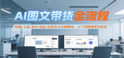 AI图文带货全流程,制图/上品/发布/选品/运营五大实操模块,入门到精通带货变现-颜夕资源网-第23张图片 AI图文带货全流程,制图/上品/发布/选品/运营五大实操模块,入门到精通带货变现-颜夕资源网-第23张图片