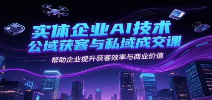 实体企业AI技术公域获客与私域成交课,帮助企业提升获客效率与商业价值-颜夕资源网-第23张图片 实体企业AI技术公域获客与私域成交课,帮助企业提升获客效率与商业价值-颜夕资源网-第23张图片